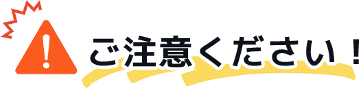 ご注意ください！