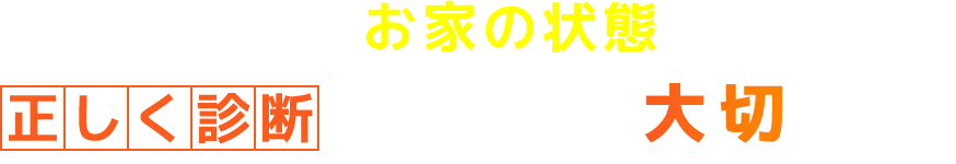 今のお家の状態を正しく診断することが大切です！