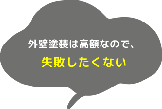 外壁塗装は高額なので、失敗したくない 